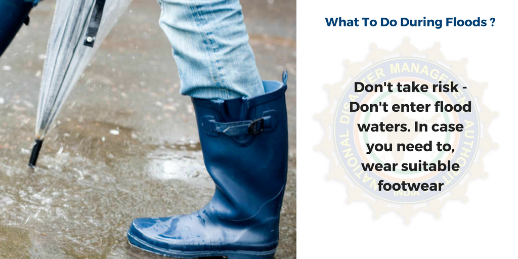 During flood - don’t enter flood waters, in case you need to, wear suitable footwear 